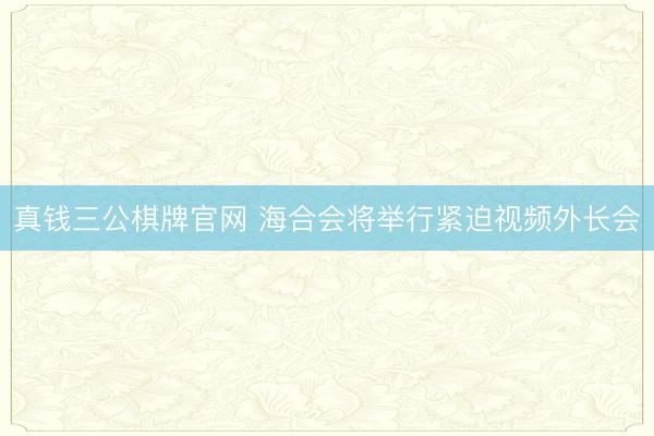 真钱三公棋牌官网 海合会将举行紧迫视频外长会