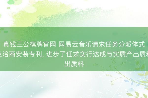 真钱三公棋牌官网 网易云音乐请求任务分派体式及洽商安装专利， 进步了任求实行达成与实质产出质料