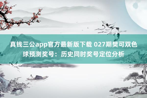 真钱三公app官方最新版下载 027期樊可双色球预测奖号：历史同时奖号定位分析