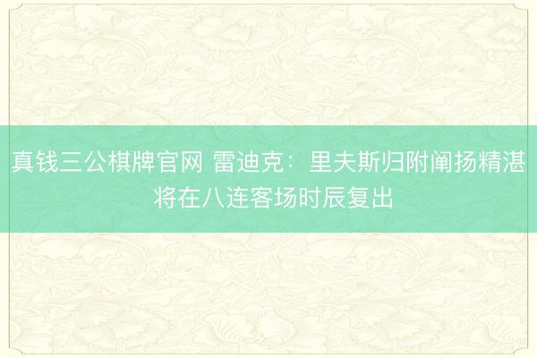真钱三公棋牌官网 雷迪克：里夫斯归附阐扬精湛 将在八连客场时辰复出