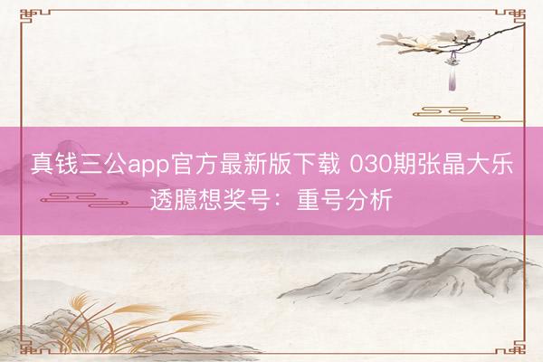 真钱三公app官方最新版下载 030期张晶大乐透臆想奖号：重号分析