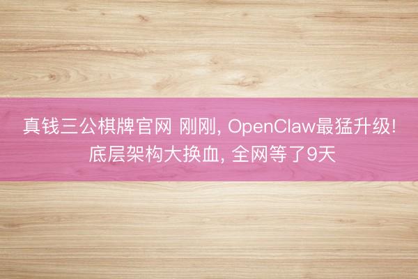 真钱三公棋牌官网 刚刚， OpenClaw最猛升级! 底层架构大换血， 全网等了9天