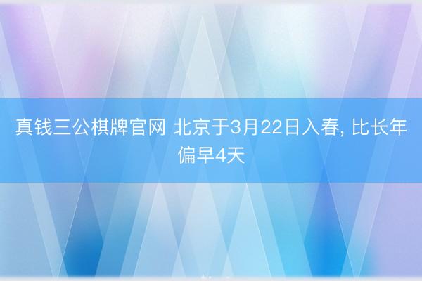真钱三公棋牌官网 北京于3月22日入春， 比长年偏早4天