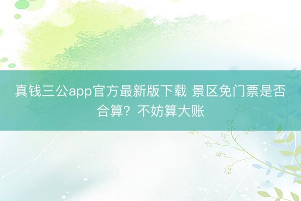 真钱三公app官方最新版下载 景区免门票是否合算？不妨算大账