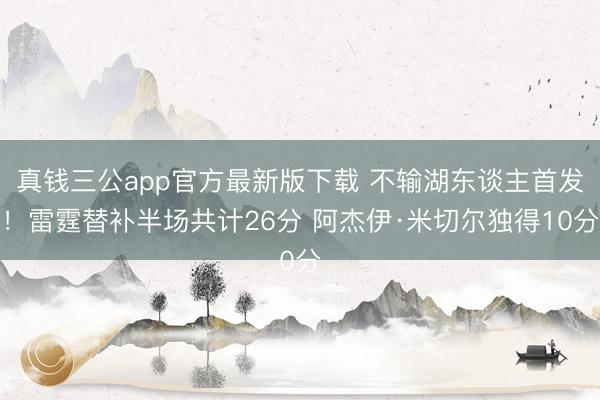 真钱三公app官方最新版下载 不输湖东谈主首发！雷霆替补半场共计26分 阿杰伊·米切尔独得10分