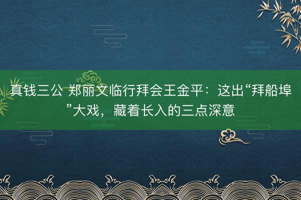 真钱三公 郑丽文临行拜会王金平：这出“拜船埠”大戏，藏着长入的三点深意