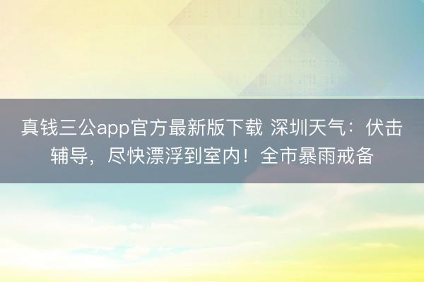 真钱三公app官方最新版下载 深圳天气:伏击辅导,尽快漂浮到室内!全市暴雨戒备