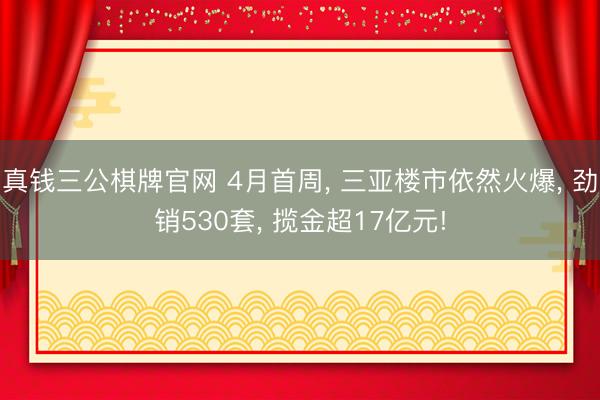 真钱三公棋牌官网 4月首周, 三亚楼市依然火爆, 劲销530套, 揽金超17亿元!