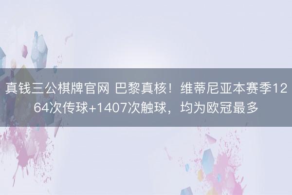 真钱三公棋牌官网 巴黎真核!维蒂尼亚本赛季1264次传球+1407次触球,均为欧冠最多