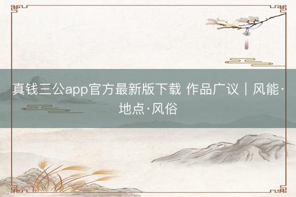 真钱三公app官方最新版下载 作品广议｜风能·地点·风俗