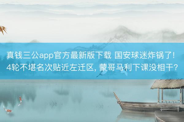 真钱三公app官方最新版下载 国安球迷炸锅了! 4轮不堪名次贴近左迁区, 蒙哥马利下课没相干?