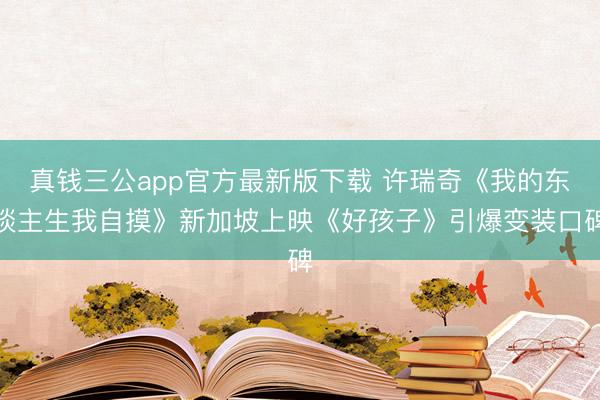 真钱三公app官方最新版下载 许瑞奇《我的东谈主生我自摸》新加坡上映《好孩子》引爆变装口碑