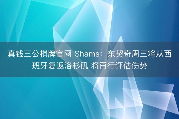 真钱三公棋牌官网 Shams:东契奇周三将从西班牙复返洛杉矶 将再行评估伤势