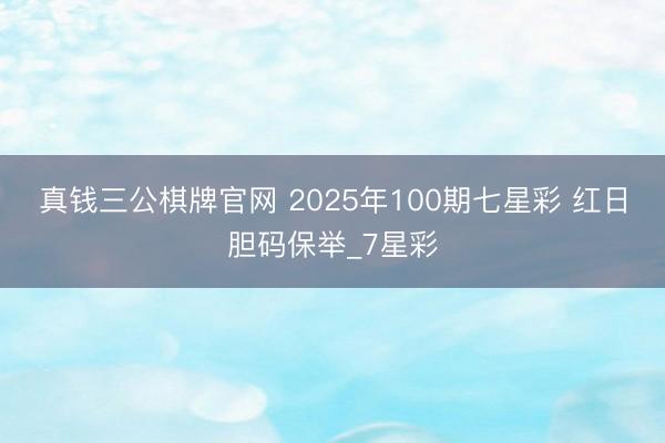 真钱三公棋牌官网 2025年100期七星彩 红日胆码保举_7星彩