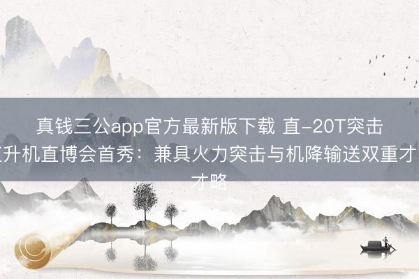 真钱三公app官方最新版下载 直-20T突击直升机直博会首秀：兼具火力突击与机降输送双重才略