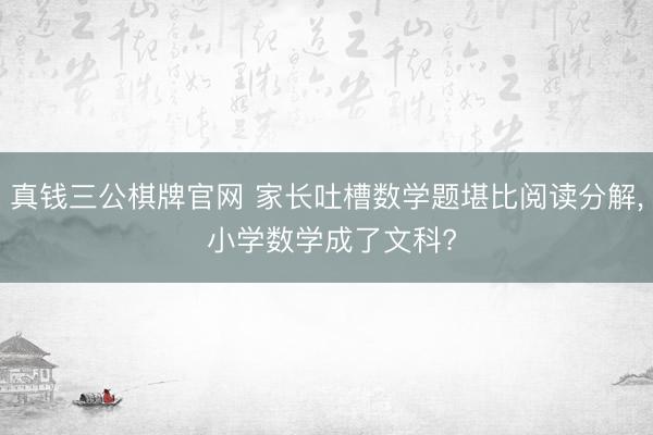 真钱三公棋牌官网 家长吐槽数学题堪比阅读分解， 小学数学成了文科?