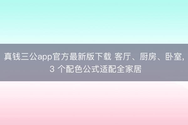 真钱三公app官方最新版下载 客厅、厨房、卧室， 3 个配色公式适配全家居