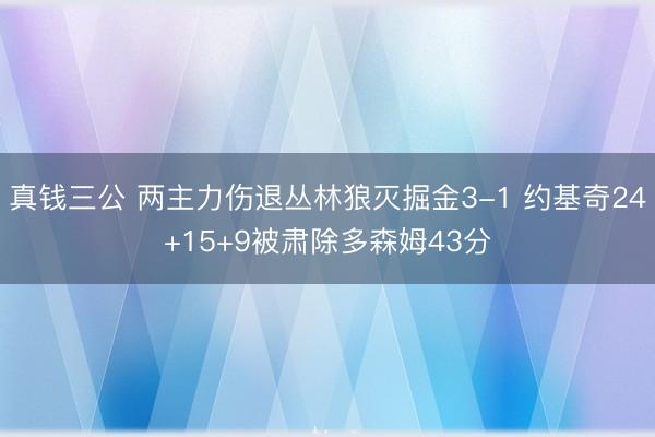 真钱三公 两主力伤退丛林狼灭掘金3-1 约基奇24+15+9被肃除多森姆43分