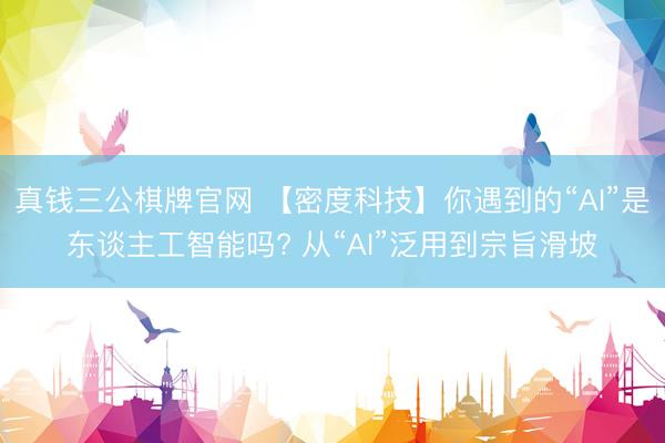 真钱三公棋牌官网 【密度科技】你遇到的“AI”是东谈主工智能吗? 从“AI”泛用到宗旨滑坡