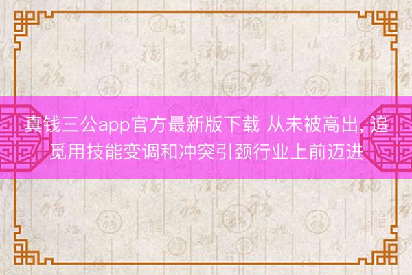 真钱三公app官方最新版下载 从未被高出， 追觅用技能变调和冲突引颈行业上前迈进