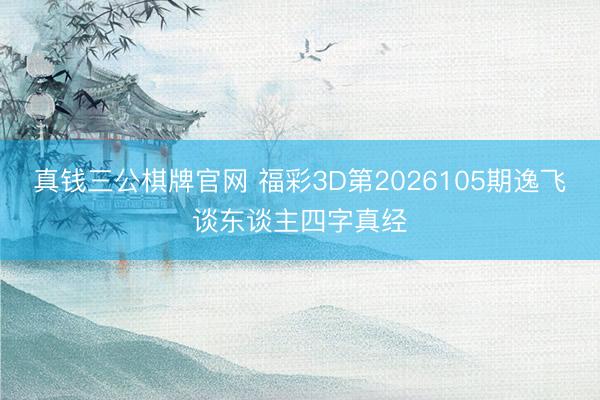 真钱三公棋牌官网 福彩3D第2026105期逸飞谈东谈主四字真经