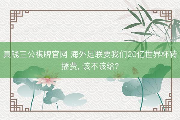 真钱三公棋牌官网 海外足联要我们20亿世界杯转播费， 该不该给?