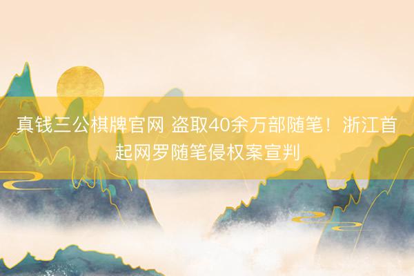 真钱三公棋牌官网 盗取40余万部随笔！浙江首起网罗随笔侵权案宣判