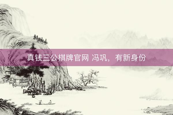 真钱三公棋牌官网 冯巩，有新身份