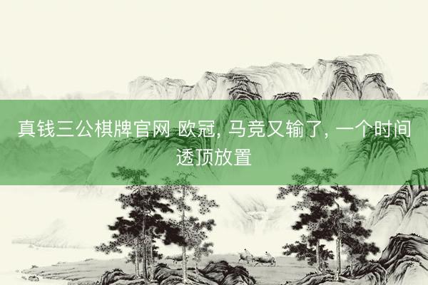 真钱三公棋牌官网 欧冠， 马竞又输了， 一个时间透顶放置