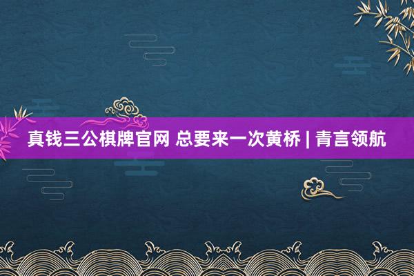 真钱三公棋牌官网 总要来一次黄桥 | 青言领航