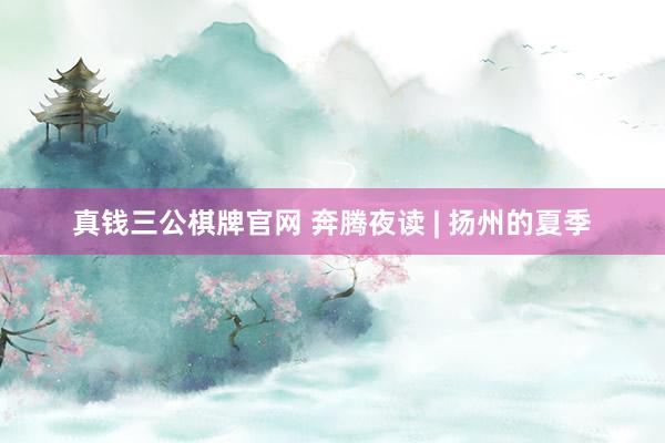 真钱三公棋牌官网 奔腾夜读 | 扬州的夏季