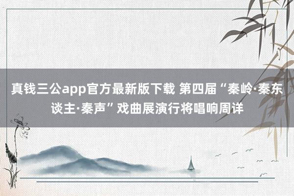 真钱三公app官方最新版下载 第四届“秦岭·秦东谈主·秦声”戏曲展演行将唱响周详