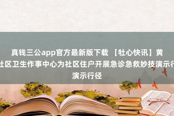 真钱三公app官方最新版下载 【牡心快讯】黄花社区卫生作事中心为社区住户开展急诊急救妙技演示行径