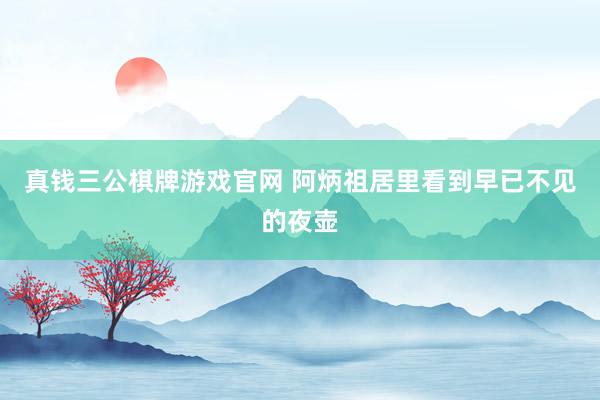 真钱三公棋牌游戏官网 阿炳祖居里看到早已不见的夜壶