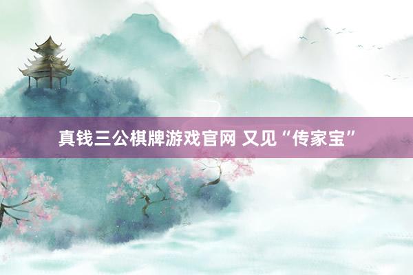 真钱三公棋牌游戏官网 又见“传家宝”