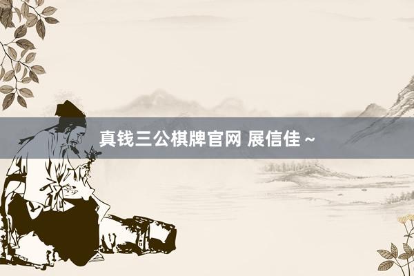 真钱三公棋牌官网 展信佳～