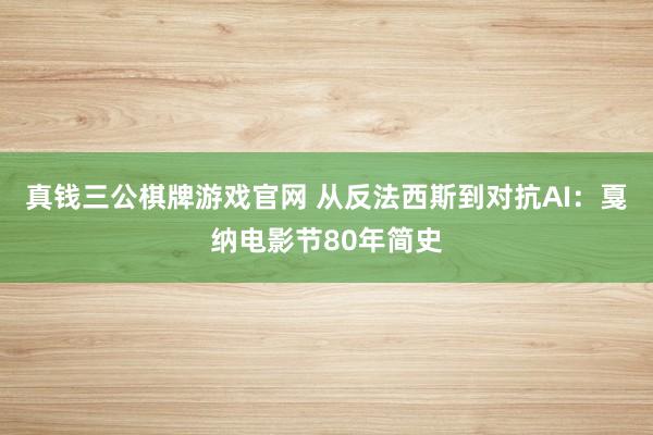 真钱三公棋牌游戏官网 从反法西斯到对抗AI:戛纳电影节80年简史