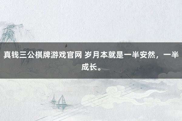 真钱三公棋牌游戏官网 岁月本就是一半安然,一半成长。