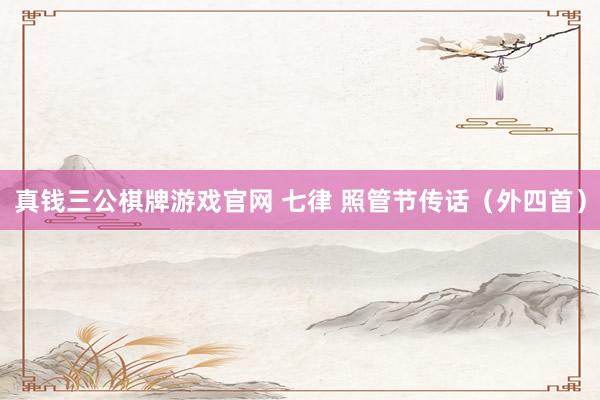 真钱三公棋牌游戏官网 七律 照管节传话(外四首)