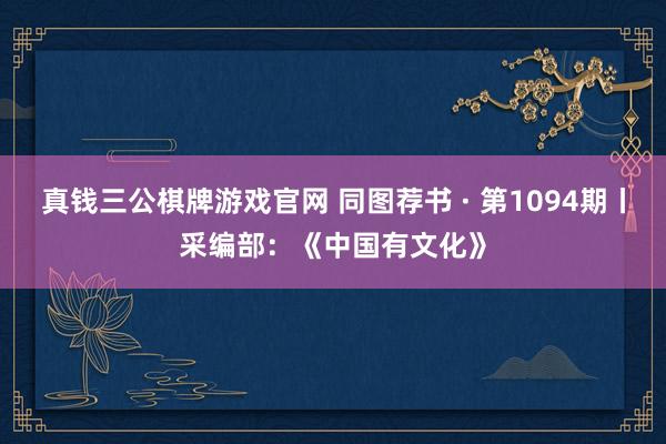 真钱三公棋牌游戏官网 同图荐书 · 第1094期丨采编部：《中国有文化》