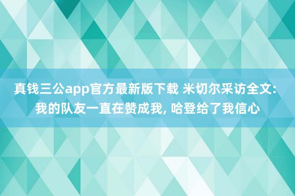 真钱三公app官方最新版下载 米切尔采访全文: 我的队友一直在赞成我， 哈登给了我信心