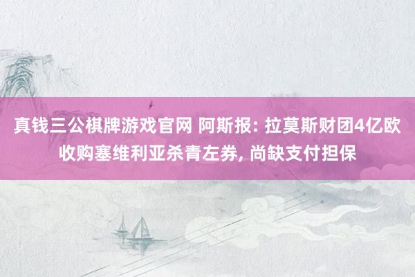 真钱三公棋牌游戏官网 阿斯报: 拉莫斯财团4亿欧收购塞维利亚杀青左券， 尚缺支付担保