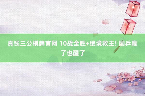 真钱三公棋牌官网 10战全胜+绝境救主! 国乒赢了也醒了