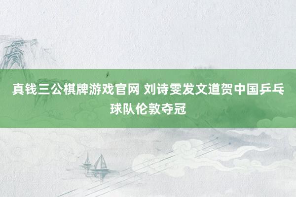 真钱三公棋牌游戏官网 刘诗雯发文道贺中国乒乓球队伦敦夺冠