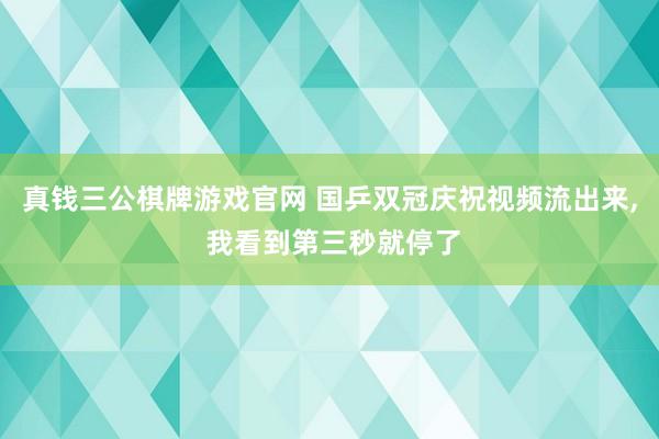 真钱三公棋牌游戏官网 国乒双冠庆祝视频流出来， 我看到第三秒就停了