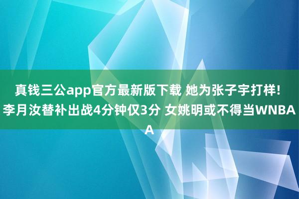 真钱三公app官方最新版下载 她为张子宇打样! 李月汝替补出战4分钟仅3分 女姚明或不得当WNBA