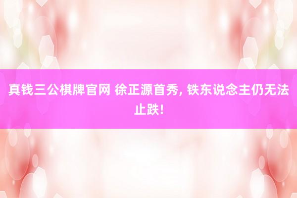 真钱三公棋牌官网 徐正源首秀， 铁东说念主仍无法止跌!