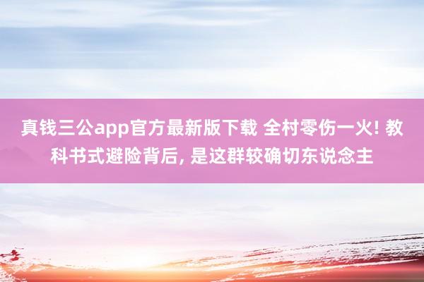 真钱三公app官方最新版下载 全村零伤一火! 教科书式避险背后, 是这群较确切东说念主