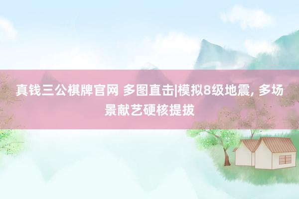 真钱三公棋牌官网 多图直击|模拟8级地震, 多场景献艺硬核提拔