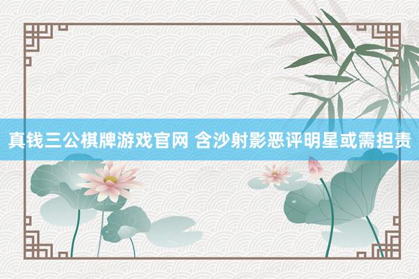 真钱三公棋牌游戏官网 含沙射影恶评明星或需担责